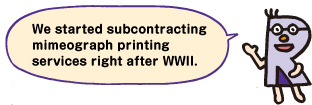 We started subcontracting mimeograph printing services right after WWII.