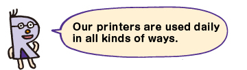 Our printers are used dialy in all kind of ways.