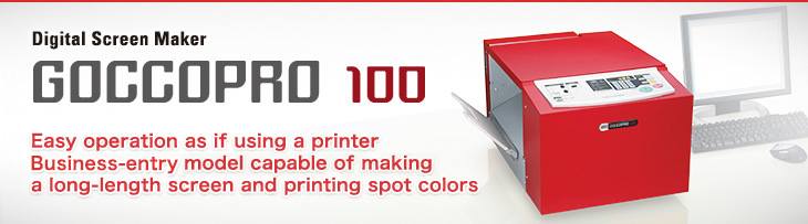 Digital Screen Maker  GOCCOPRO 100 Easy operation as if using a printer
	  Basic model capable of making a long-length screen and printing spot colors