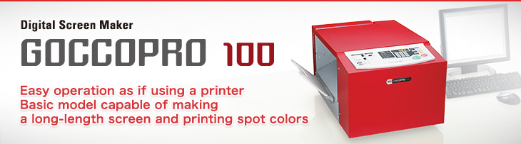 Digital Screen Maker  GOCCOPRO 100 Easy operation as if using a printer
	  Basic model capable of making a long-length screen and printing spot colors