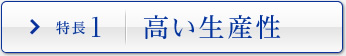特長1 高い生産性