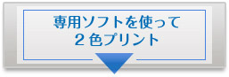 専用ソフトを使って2色プリント