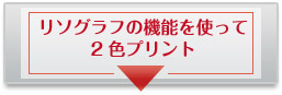 リソグラフの機能を使って2色プリント