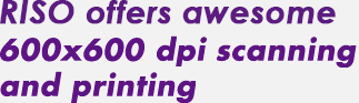 RISO offers awesome 600 x 600 dpi scanning and printing 