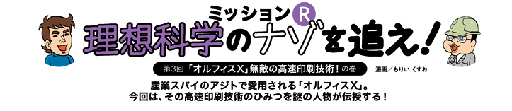 第3回 「オルフィスX」無敵の高速印刷技術!の巻 産業スパイのアジトで愛用される「オルフィスX」。今回は、その高速印刷技術のひみつを謎の人物が伝授する