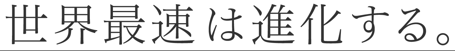 世界最速は進化する。