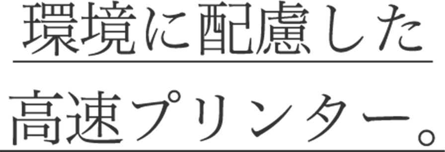 環境に配慮した高速プリンター。