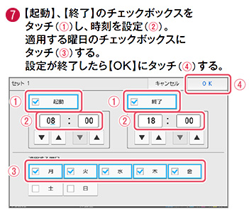 7 起動、終了のチェックボックスをタッチし、時刻を設定。適用する曜日のチェックボックスにタッチする。設定が終了したらOKにタッチする。