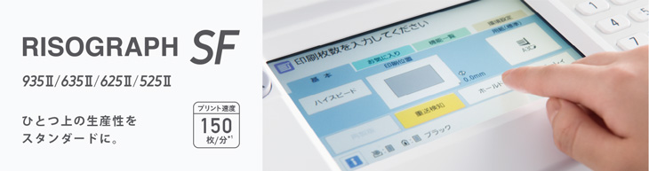 RISOGRAPH SF 935Ⅱ/635Ⅱ/625Ⅱ/525Ⅱ ひとつ上の生産性をスタンダードに。