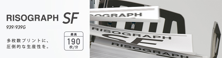 RISOGRAPH SF　939/939G 多枚数プリントに、圧倒的な生産性を。 最高190枚/分