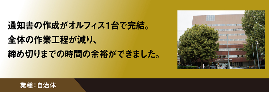 通知書の作成がオルフィス1台で完結。全体の作業工程が減り、締切までの時間の余裕ができました。