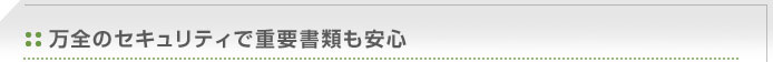 万全のセキュリティで重要書類も安心
