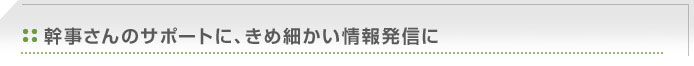 幹事さんのサポートに、きめ細かい情報発信に