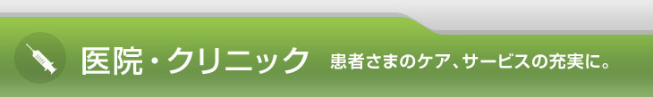 医院・クリニック 患者さまのケア、サービスの充実に。