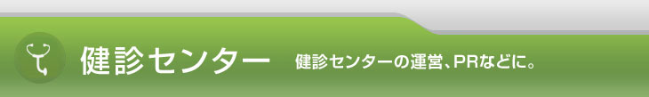 健診センター 健診センターの運営、PRなどに。