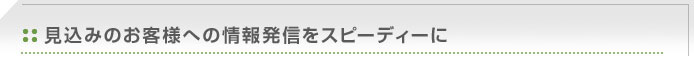 見込みのお客様への情報発信をスピーディーに