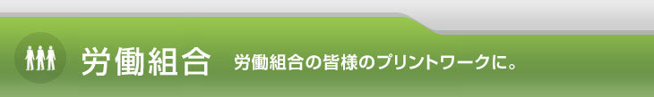 労働組合 労働組合の皆様のプリントワークに